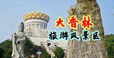 操逼黄多网站中国浙江-绍兴大香林旅游风景区